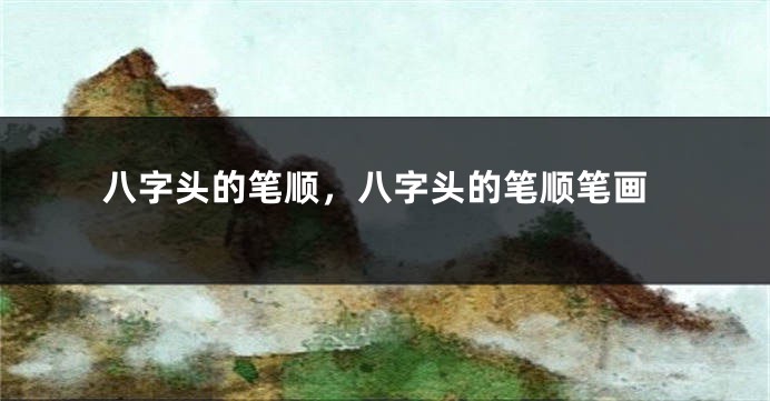 八字头的笔顺，八字头的笔顺笔画