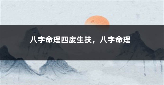 八字命理四废生扶，八字命理