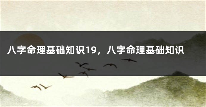 八字命理基础知识19，八字命理基础知识