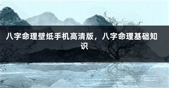 八字命理壁纸手机高清版，八字命理基础知识