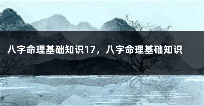 八字命理基础知识17，八字命理基础知识