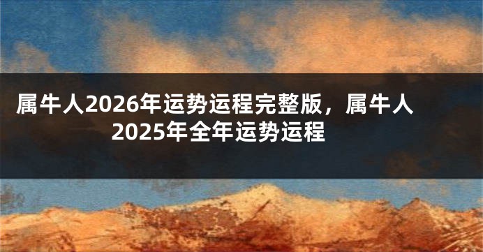 属牛人2026年运势运程完整版，属牛人2025年全年运势运程