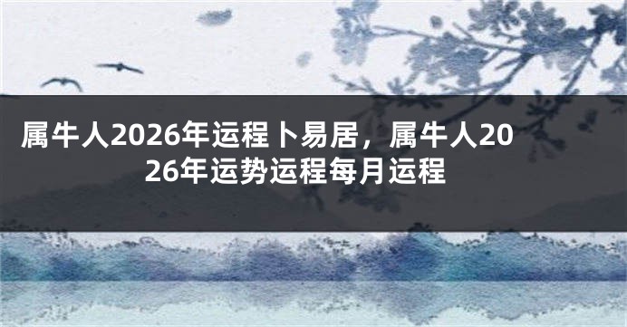 属牛人2026年运程卜易居，属牛人2026年运势运程每月运程