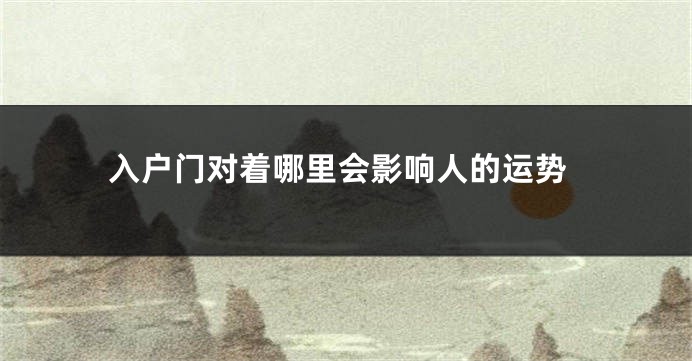 入户门对着哪里会影响人的运势