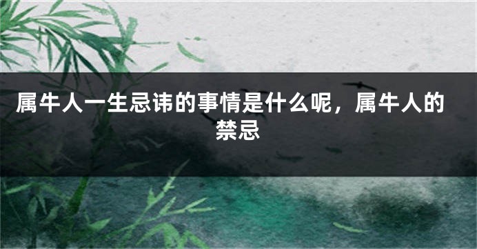 属牛人一生忌讳的事情是什么呢,属牛人的禁忌