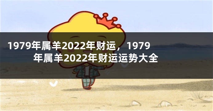 1979年属羊2022年财运,1979年属羊2022年财运运势大全