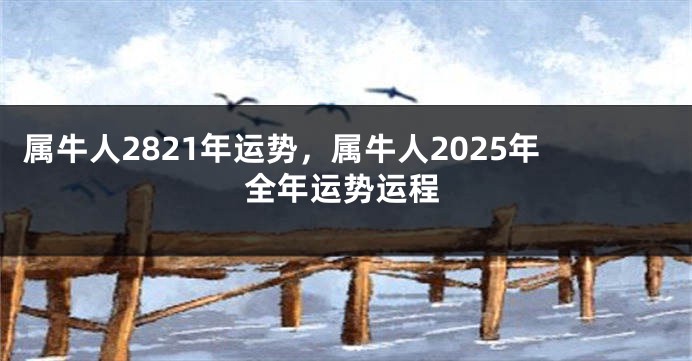 属牛人2821年运势，属牛人2025年全年运势运程