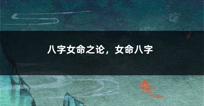 八字女命之论,女命八字