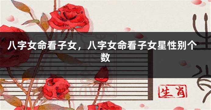 八字女命看子女，八字女命看子女星性别个数