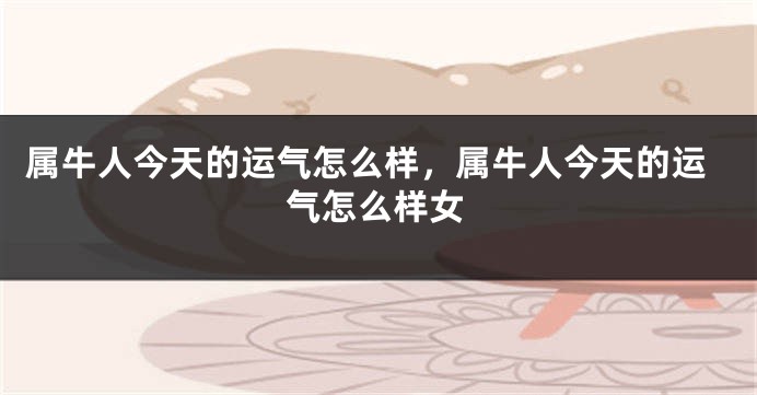 属牛人今天的运气怎么样，属牛人今天的运气怎么样女