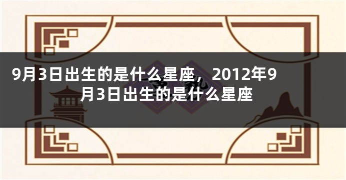 9月3日出生的是什么星座，2012年9月3日出生的是什么星座