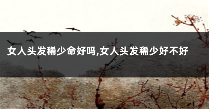 女人头发稀少命好吗,女人头发稀少好不好