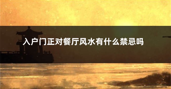 入户门正对餐厅风水有什么禁忌吗