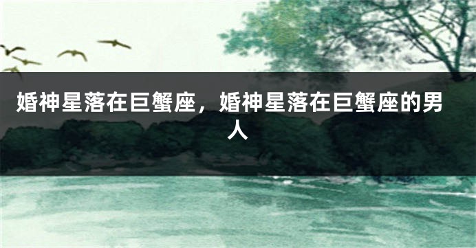 婚神星落在巨蟹座，婚神星落在巨蟹座的男人