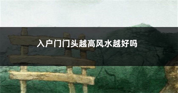 入户门门头越高风水越好吗