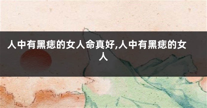 人中有黑痣的女人命真好,人中有黑痣的女人