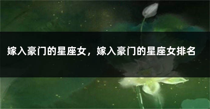 嫁入豪门的星座女，嫁入豪门的星座女排名