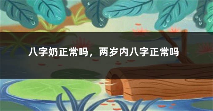 八字奶正常吗，两岁内八字正常吗