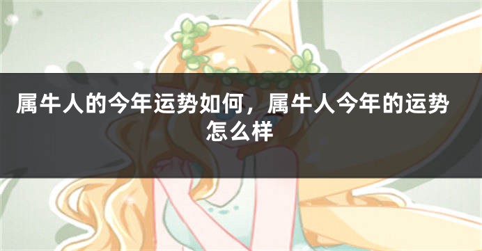 属牛人的今年运势如何，属牛人今年的运势怎么样