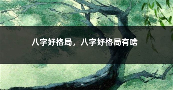 八字好格局，八字好格局有啥
