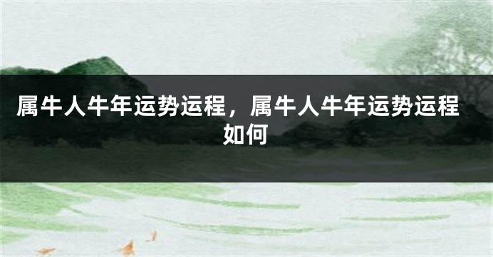 属牛人牛年运势运程，属牛人牛年运势运程如何