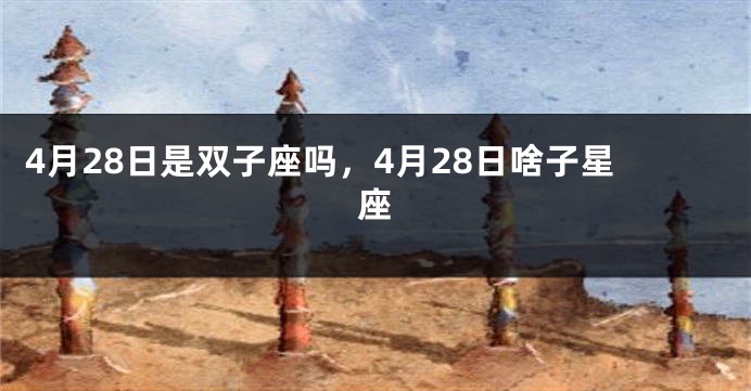 4月28日是双子座吗，4月28日啥子星座