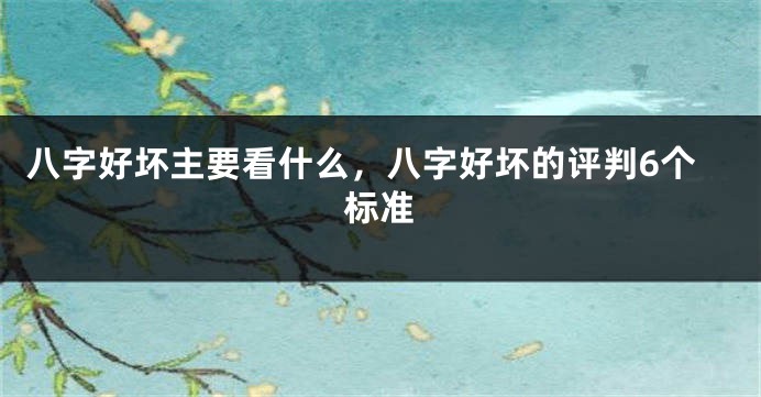 八字好坏主要看什么，八字好坏的评判6个标准