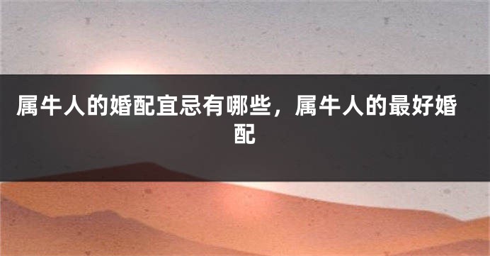 属牛人的婚配宜忌有哪些，属牛人的最好婚配