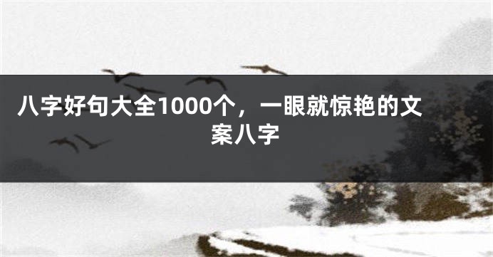 八字好句大全1000个，一眼就惊艳的文案八字