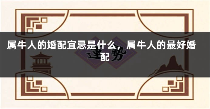 属牛人的婚配宜忌是什么，属牛人的最好婚配