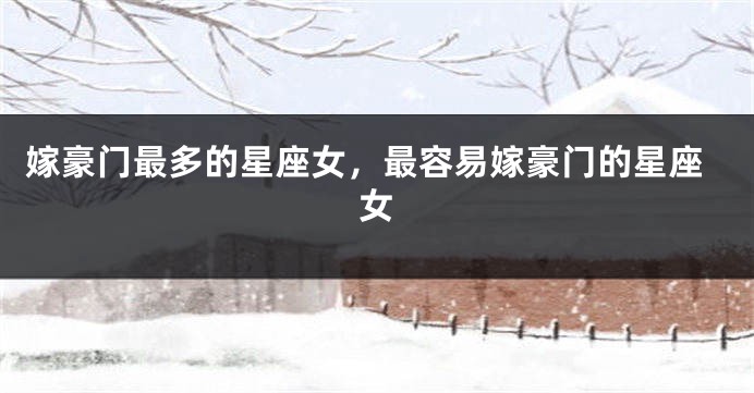 嫁豪门最多的星座女，最容易嫁豪门的星座女