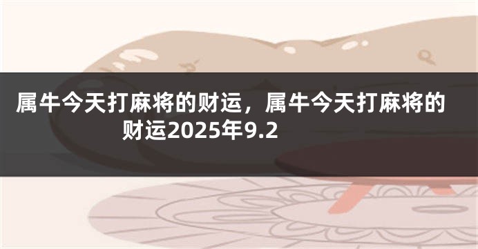 属牛今天打麻将的财运，属牛今天打麻将的财运2025年9.2