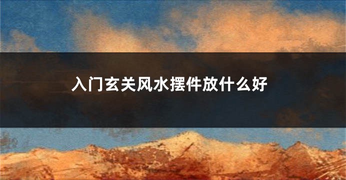 入门玄关风水摆件放什么好