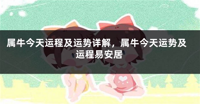 属牛今天运程及运势详解，属牛今天运势及运程易安居