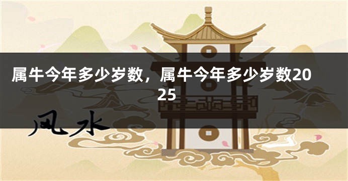 属牛今年多少岁数，属牛今年多少岁数2025