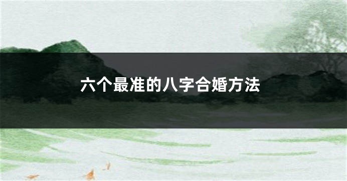 六个最准的八字合婚方法