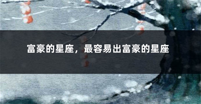 富豪的星座，最容易出富豪的星座