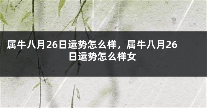 属牛八月26日运势怎么样，属牛八月26日运势怎么样女