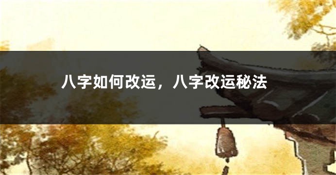 八字如何改运，八字改运秘法