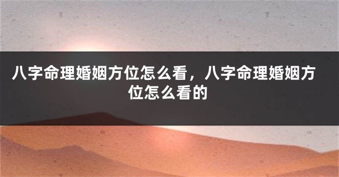 八字命理婚姻方位怎么看，八字命理婚姻方位怎么看的