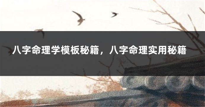 八字命理学模板秘籍，八字命理实用秘籍