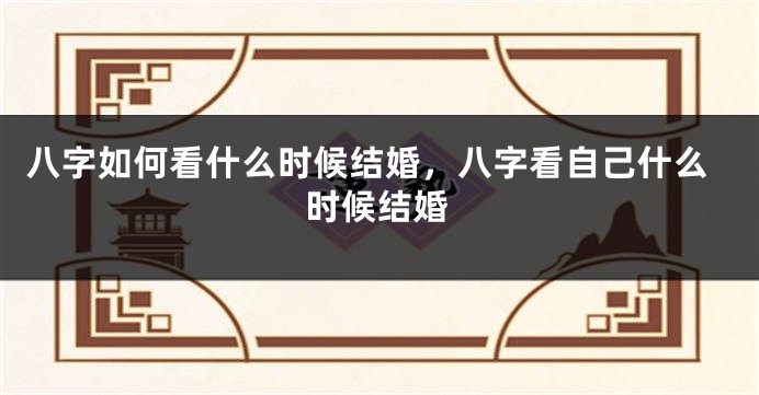 八字如何看什么时候结婚，八字看自己什么时候结婚
