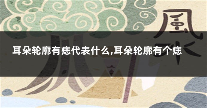 耳朵轮廓有痣代表什么,耳朵轮廓有个痣