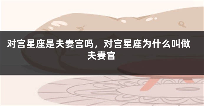 对宫星座是夫妻宫吗，对宫星座为什么叫做夫妻宫