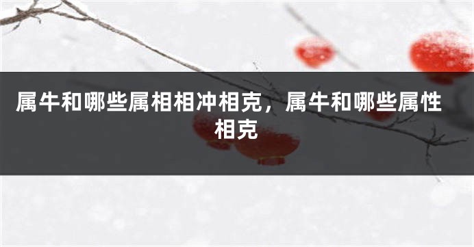 属牛和哪些属相相冲相克，属牛和哪些属性相克