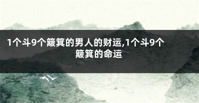 1个斗9个簸箕的男人的财运,1个斗9个簸箕的命运