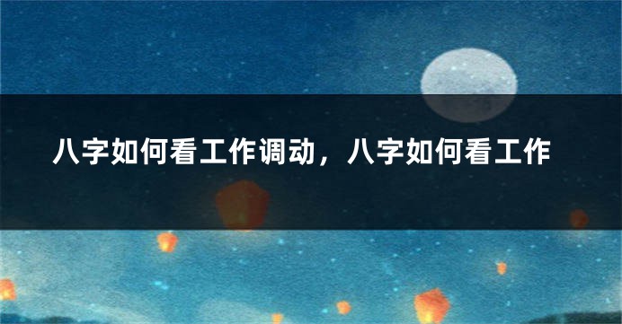 八字如何看工作调动，八字如何看工作