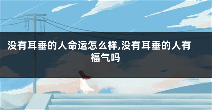 没有耳垂的人命运怎么样,没有耳垂的人有福气吗