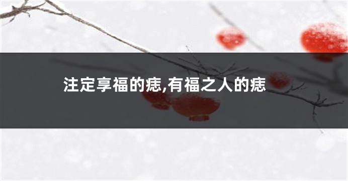 注定享福的痣,有福之人的痣