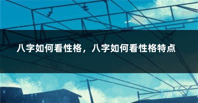 八字如何看性格，八字如何看性格特点